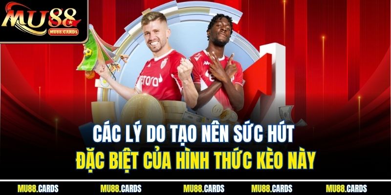 Các lý do tạo nên sức hút đặc biệt của hình thức kèo này