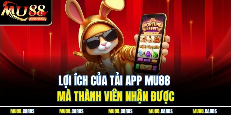 Lợi ích của tải app Mu88 mà thành viên nhận được