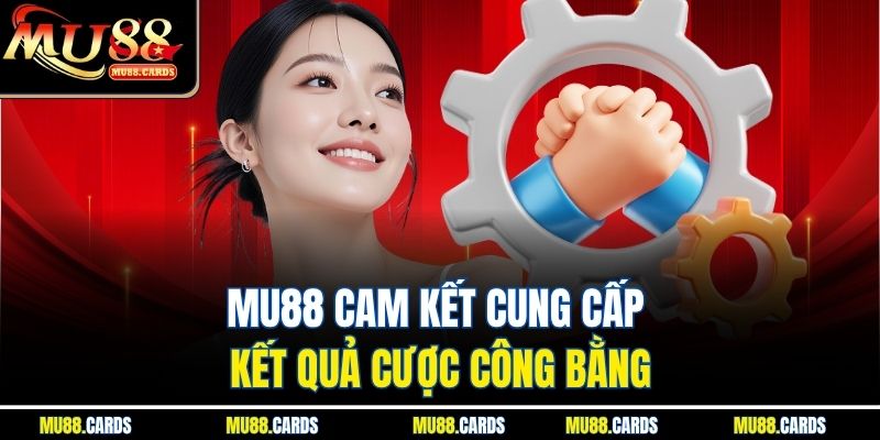 Mu88 cam kết cung cấp kết quả cược công bằng