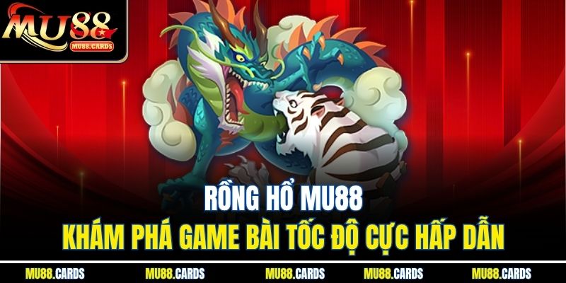 Rồng Hổ Mu88 – Khám Phá Game Bài Tốc Độ Cực Hấp Dẫn