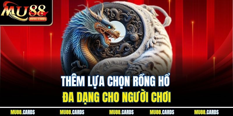 Thêm lựa chọn rồng hổ đa dạng cho người chơi