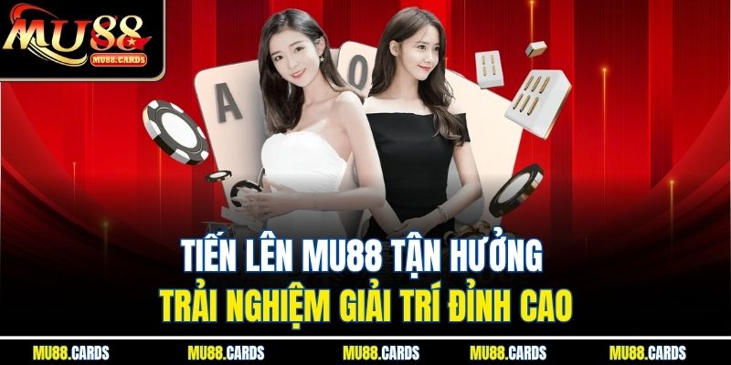 Tiến Lên Mu88 Tận Hưởng Trải Nghiệm Giải Trí Đỉnh Cao
