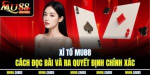 Xì Tố Mu88 - Cách Đọc Bài Và Ra Quyết Định Chính Xác